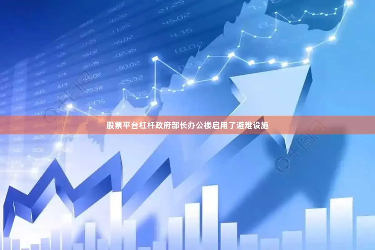 股票平台杠杆政府部长办公楼启用了避难设施
