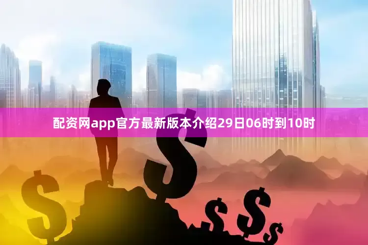 配资网app官方最新版本介绍29日06时到10时