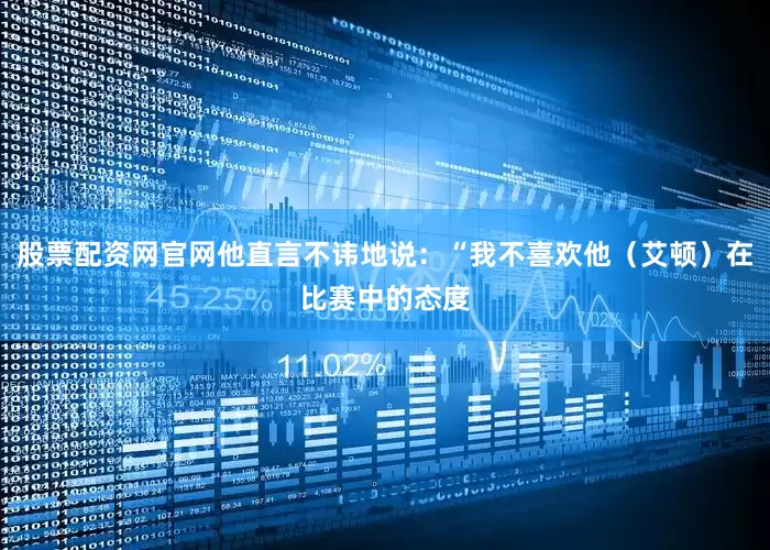 股票配资网官网他直言不讳地说：“我不喜欢他（艾顿）在比赛中的态度