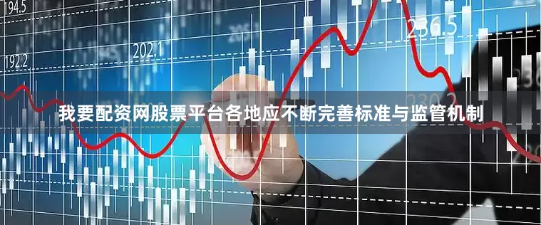 我要配资网股票平台各地应不断完善标准与监管机制