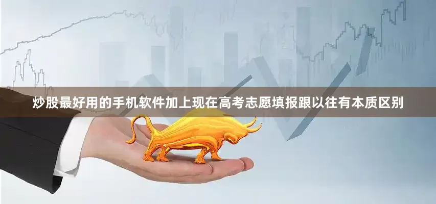 炒股最好用的手机软件加上现在高考志愿填报跟以往有本质区别