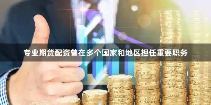 专业期货配资曾在多个国家和地区担任重要职务