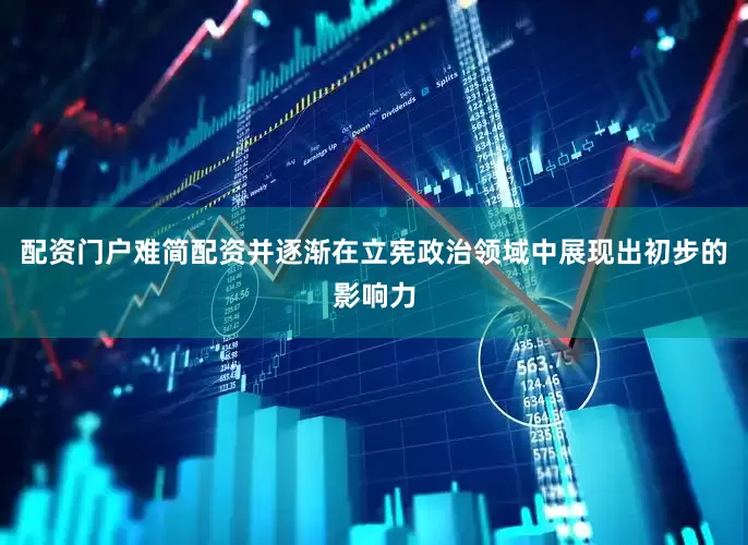 配资门户难简配资并逐渐在立宪政治领域中展现出初步的影响力