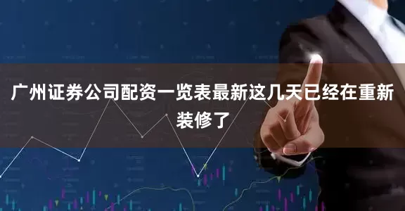 广州证券公司配资一览表最新这几天已经在重新装修了