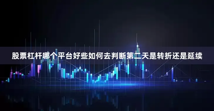 股票杠杆哪个平台好些如何去判断第二天是转折还是延续