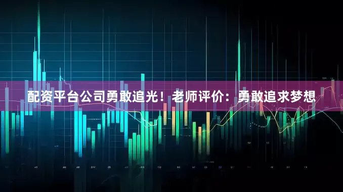 配资平台公司勇敢追光！老师评价：勇敢追求梦想