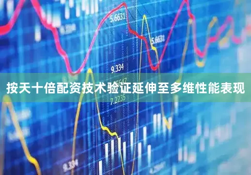 按天十倍配资技术验证延伸至多维性能表现