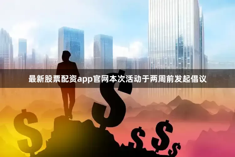最新股票配资app官网本次活动于两周前发起倡议