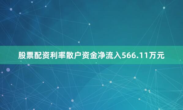 股票配资利率散户资金净流入566.11万元