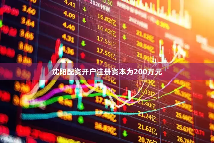 沈阳配资开户注册资本为200万元