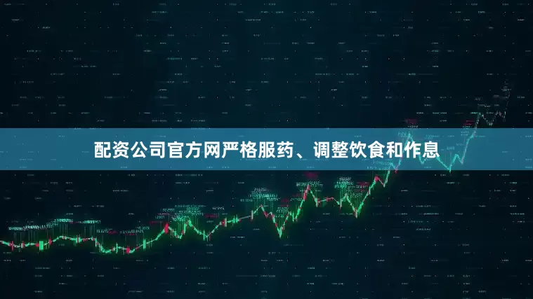 配资公司官方网严格服药、调整饮食和作息