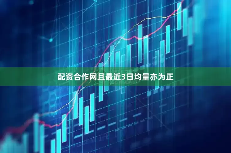 配资合作网且最近3日均量亦为正
