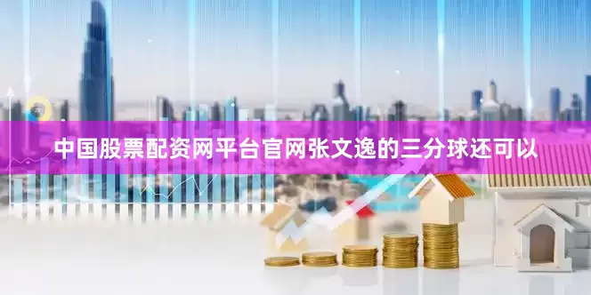 中国股票配资网平台官网张文逸的三分球还可以