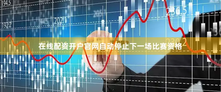 在线配资开户官网自动停止下一场比赛资格