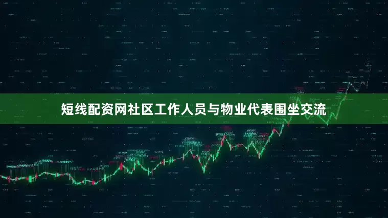短线配资网社区工作人员与物业代表围坐交流