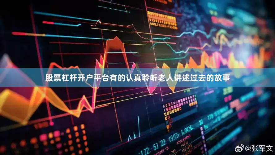 股票杠杆开户平台有的认真聆听老人讲述过去的故事