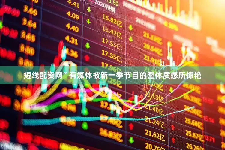 短线配资网”有媒体被新一季节目的整体质感所惊艳