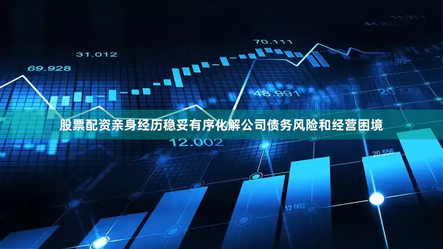 股票配资亲身经历稳妥有序化解公司债务风险和经营困境