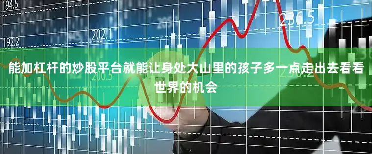 能加杠杆的炒股平台就能让身处大山里的孩子多一点走出去看看世界的机会