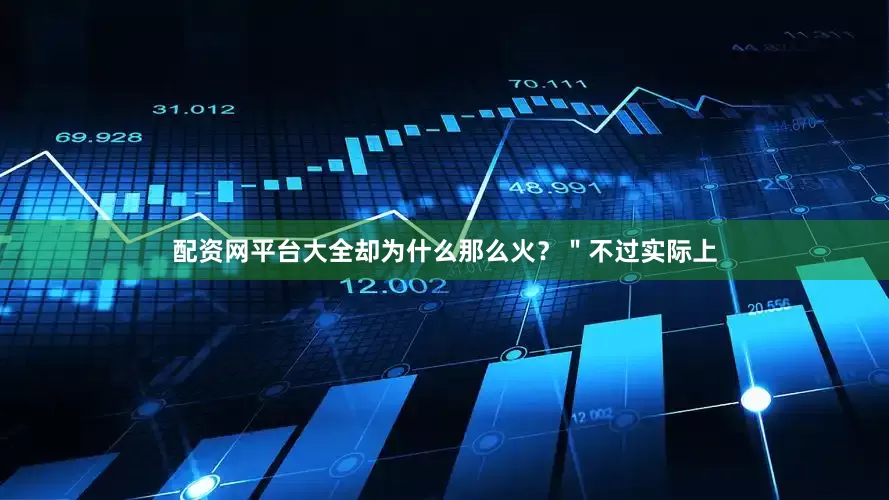 配资网平台大全却为什么那么火？＂不过实际上