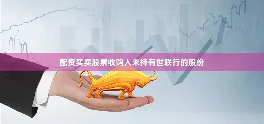 配资买卖股票收购人未持有世联行的股份