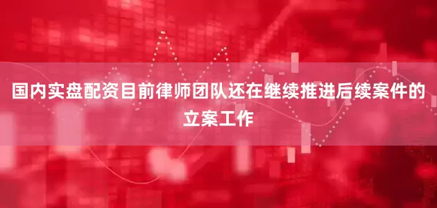 国内实盘配资目前律师团队还在继续推进后续案件的立案工作