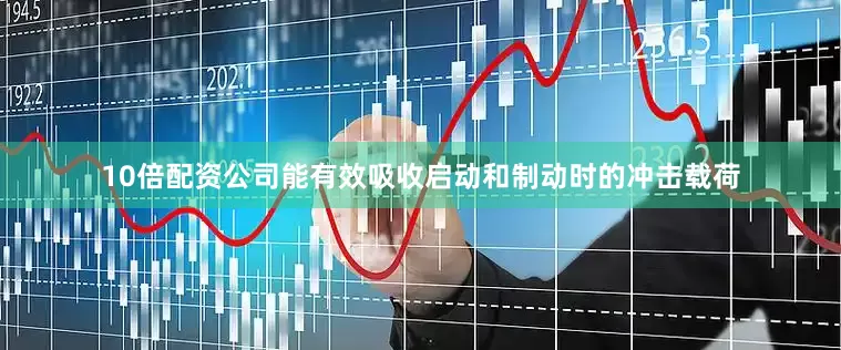10倍配资公司能有效吸收启动和制动时的冲击载荷