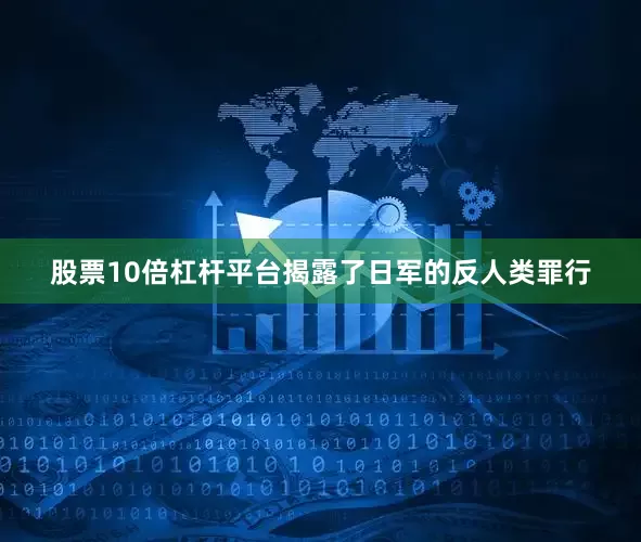 股票10倍杠杆平台揭露了日军的反人类罪行