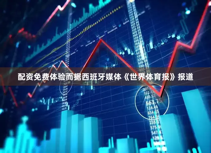 配资免费体验而据西班牙媒体《世界体育报》报道