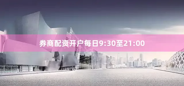 券商配资开户每日9:30至21:00