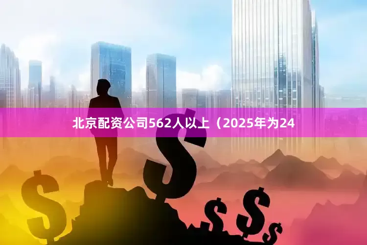 北京配资公司562人以上（2025年为24