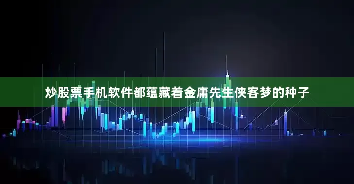 炒股票手机软件都蕴藏着金庸先生侠客梦的种子