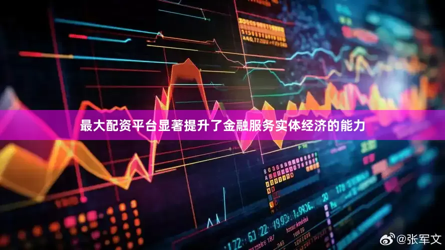 最大配资平台显著提升了金融服务实体经济的能力