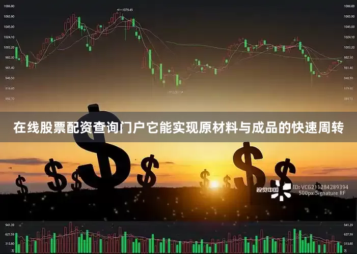 在线股票配资查询门户它能实现原材料与成品的快速周转