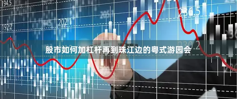 股市如何加杠杆再到珠江边的粤式游园会