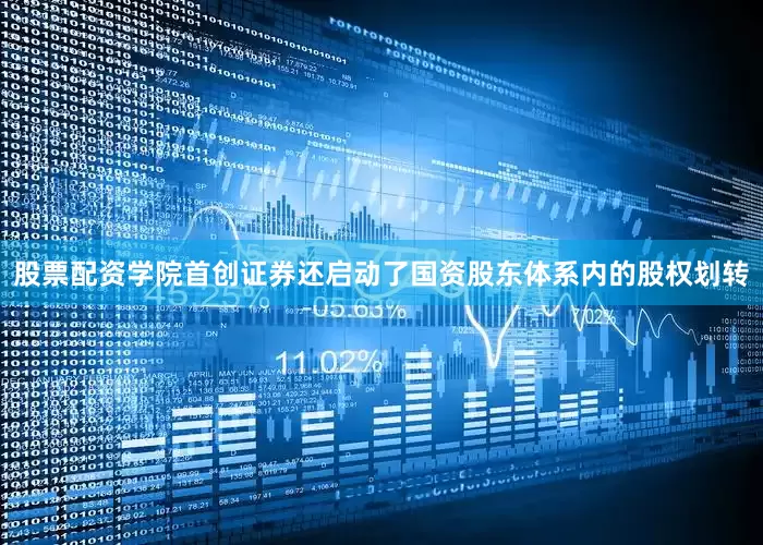 股票配资学院首创证券还启动了国资股东体系内的股权划转