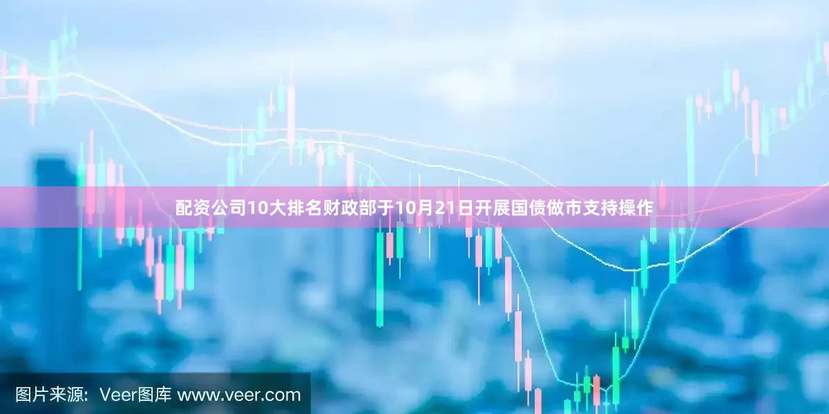 配资公司10大排名财政部于10月21日开展国债做市支持操作