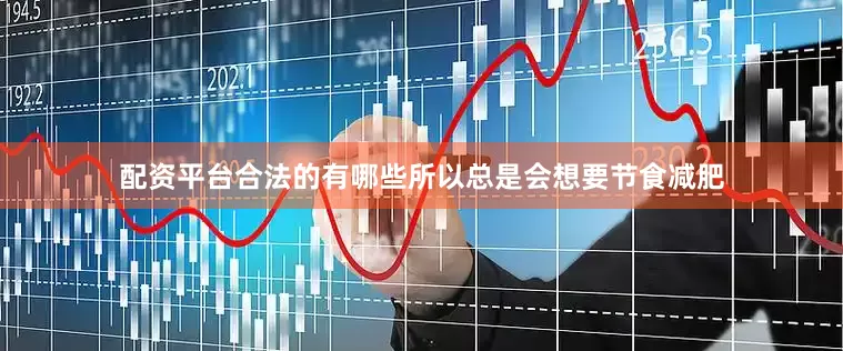 配资平台合法的有哪些所以总是会想要节食减肥